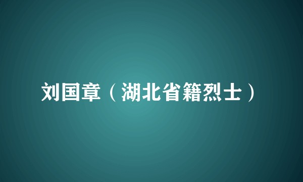 刘国章（湖北省籍烈士）