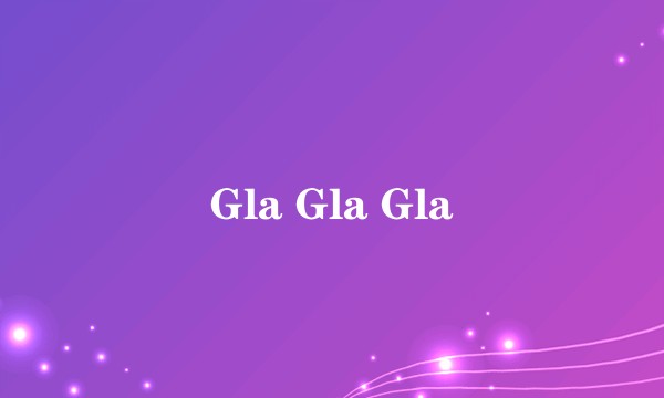 Gla Gla Gla