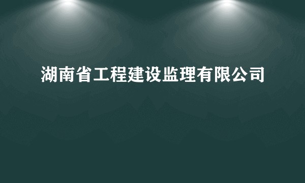 湖南省工程建设监理有限公司