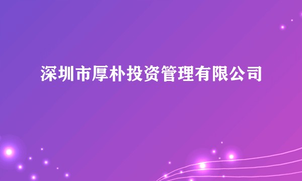 深圳市厚朴投资管理有限公司