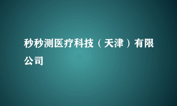 秒秒测医疗科技(天津)有限公司