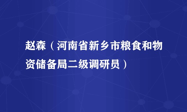 赵森（河南省新乡市粮食和物资储备局二级调研员）