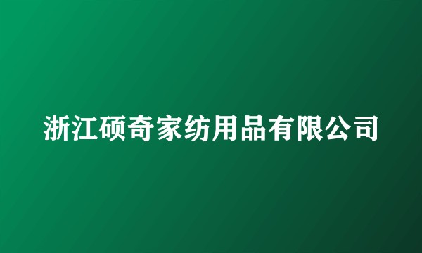浙江硕奇家纺用品有限公司