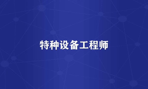 特种设备工程师