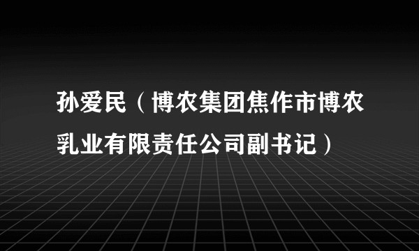 孙爱民（博农集团焦作市博农乳业有限责任公司副书记）