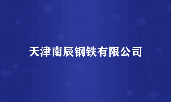 天津南辰钢铁有限公司
