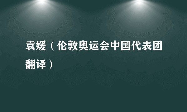 袁媛（伦敦奥运会中国代表团翻译）