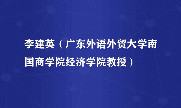 李建英（广东外语外贸大学南国商学院经济学院教授）