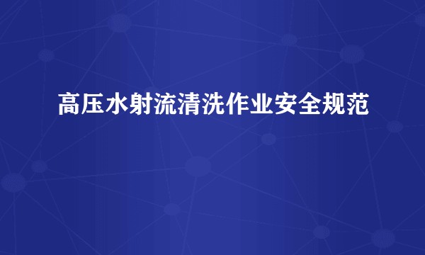 高压水射流清洗作业安全规范