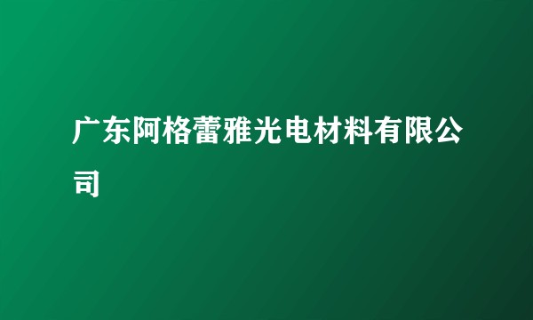 广东阿格蕾雅光电材料有限公司