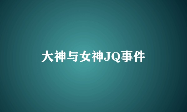 大神与女神JQ事件