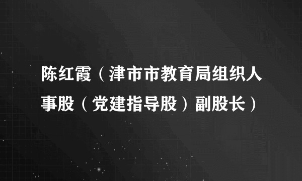 陈红霞（津市市教育局组织人事股（党建指导股）副股长）
