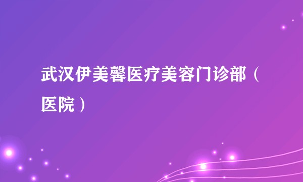 武汉伊美馨医疗美容门诊部（医院）