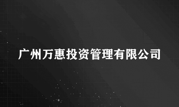 广州万惠投资管理有限公司