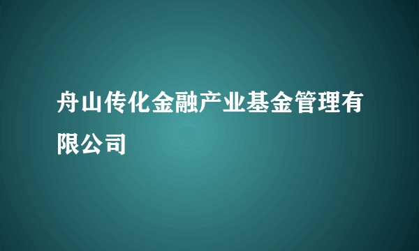 舟山传化金融产业基金管理有限公司