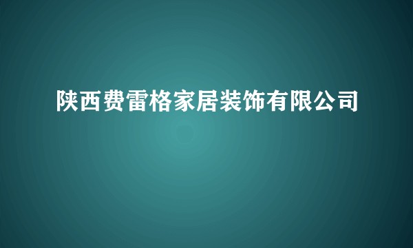 陕西费雷格家居装饰有限公司