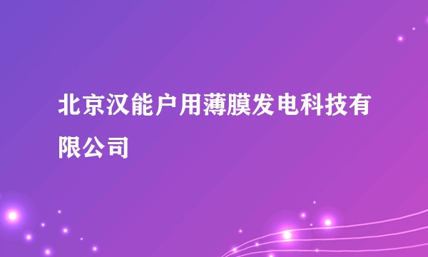 北京汉能户用薄膜发电科技有限公司