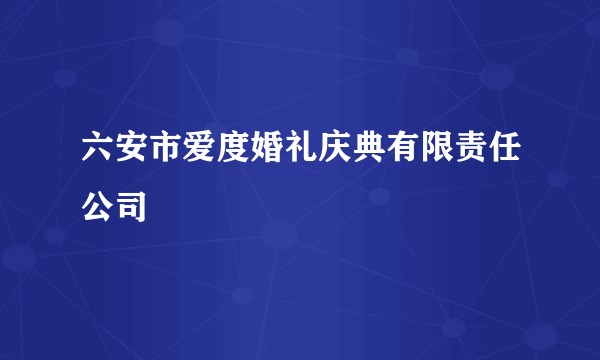 六安市爱度婚礼庆典有限责任公司