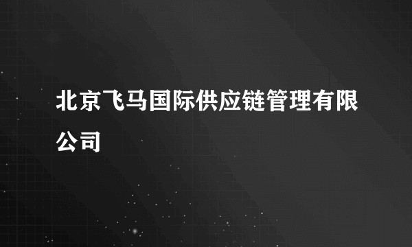 北京飞马国际供应链管理有限公司