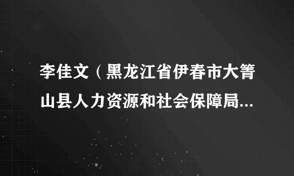 李佳文（黑龙江省伊春市大箐山县人力资源和社会保障局副局长）