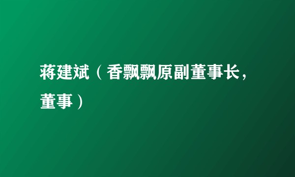 蒋建斌（香飘飘原副董事长，董事）