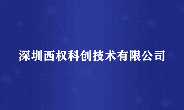 深圳西权科创技术有限公司