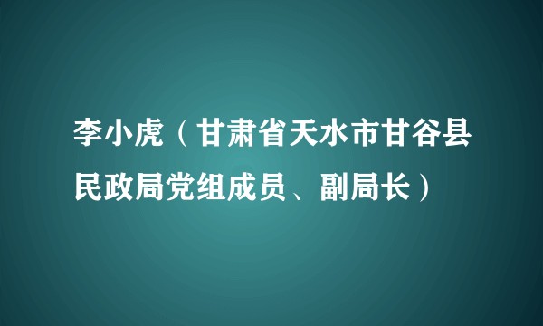 李小虎（甘肃省天水市甘谷县民政局党组成员、副局长）