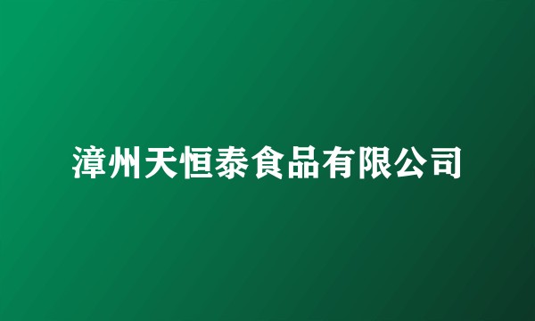 漳州天恒泰食品有限公司