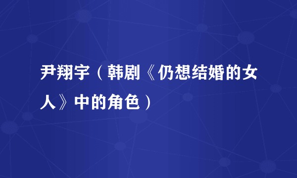 尹翔宇（韩剧《仍想结婚的女人》中的角色）