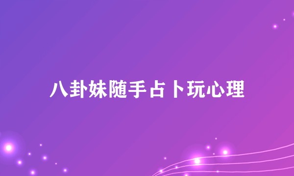 八卦妹随手占卜玩心理