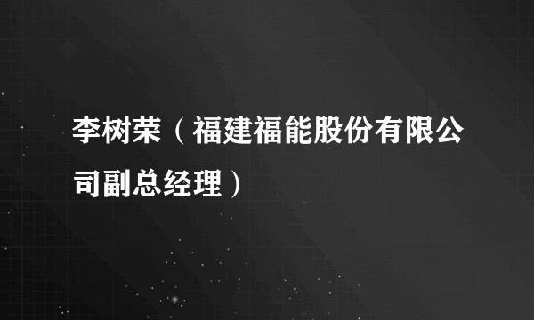 李树荣（福建福能股份有限公司副总经理）