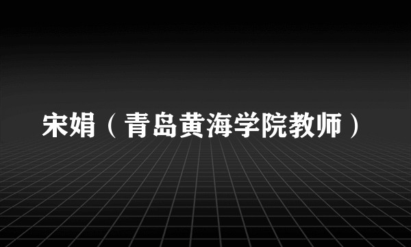 宋娟（青岛黄海学院教师）