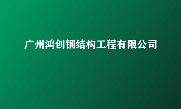 广州鸿创钢结构工程有限公司