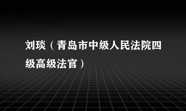刘琰（青岛市中级人民法院四级高级法官）