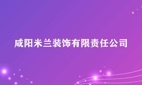 咸阳米兰装饰有限责任公司