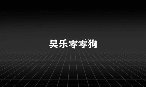 吴乐零零狗