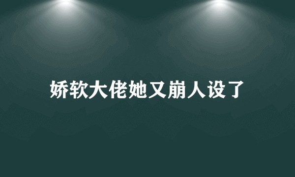 娇软大佬她又崩人设了