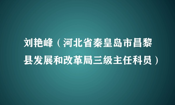刘艳峰（河北省秦皇岛市昌黎县发展和改革局三级主任科员）