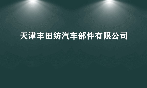 天津丰田纺汽车部件有限公司
