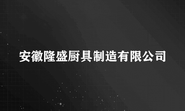 安徽隆盛厨具制造有限公司