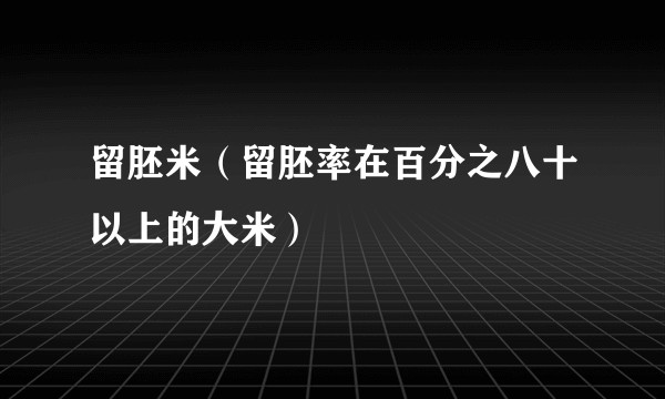 留胚米（留胚率在百分之八十以上的大米）