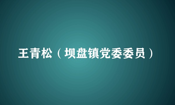 王青松（坝盘镇党委委员）