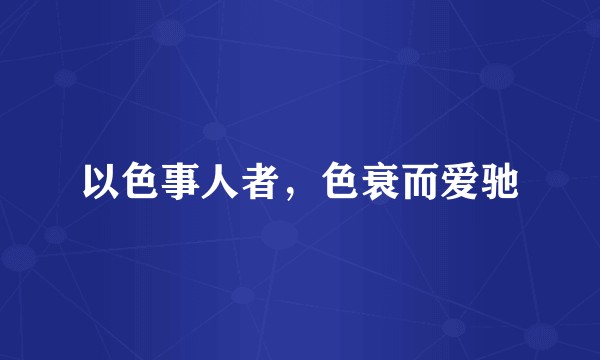 以色事人者，色衰而爱驰