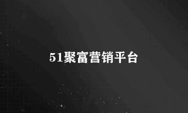 51聚富营销平台