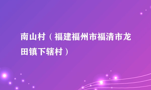 南山村（福建福州市福清市龙田镇下辖村）