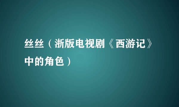 丝丝（浙版电视剧《西游记》中的角色）