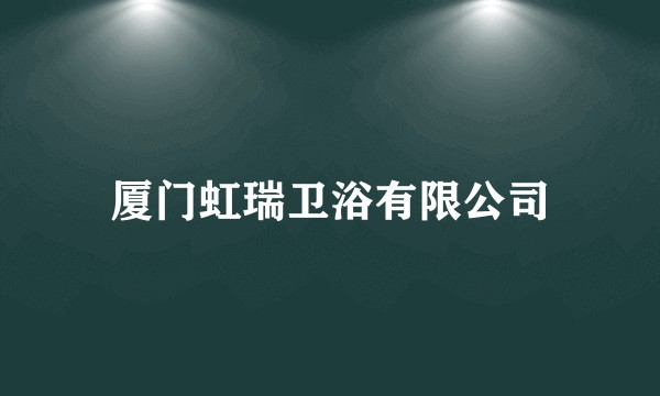 厦门虹瑞卫浴有限公司