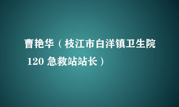 曹艳华（枝江市白洋镇卫生院 120 急救站站长）