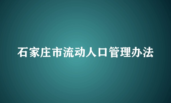 石家庄市流动人口管理办法