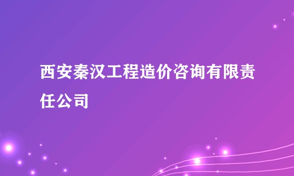 西安秦汉工程造价咨询有限责任公司